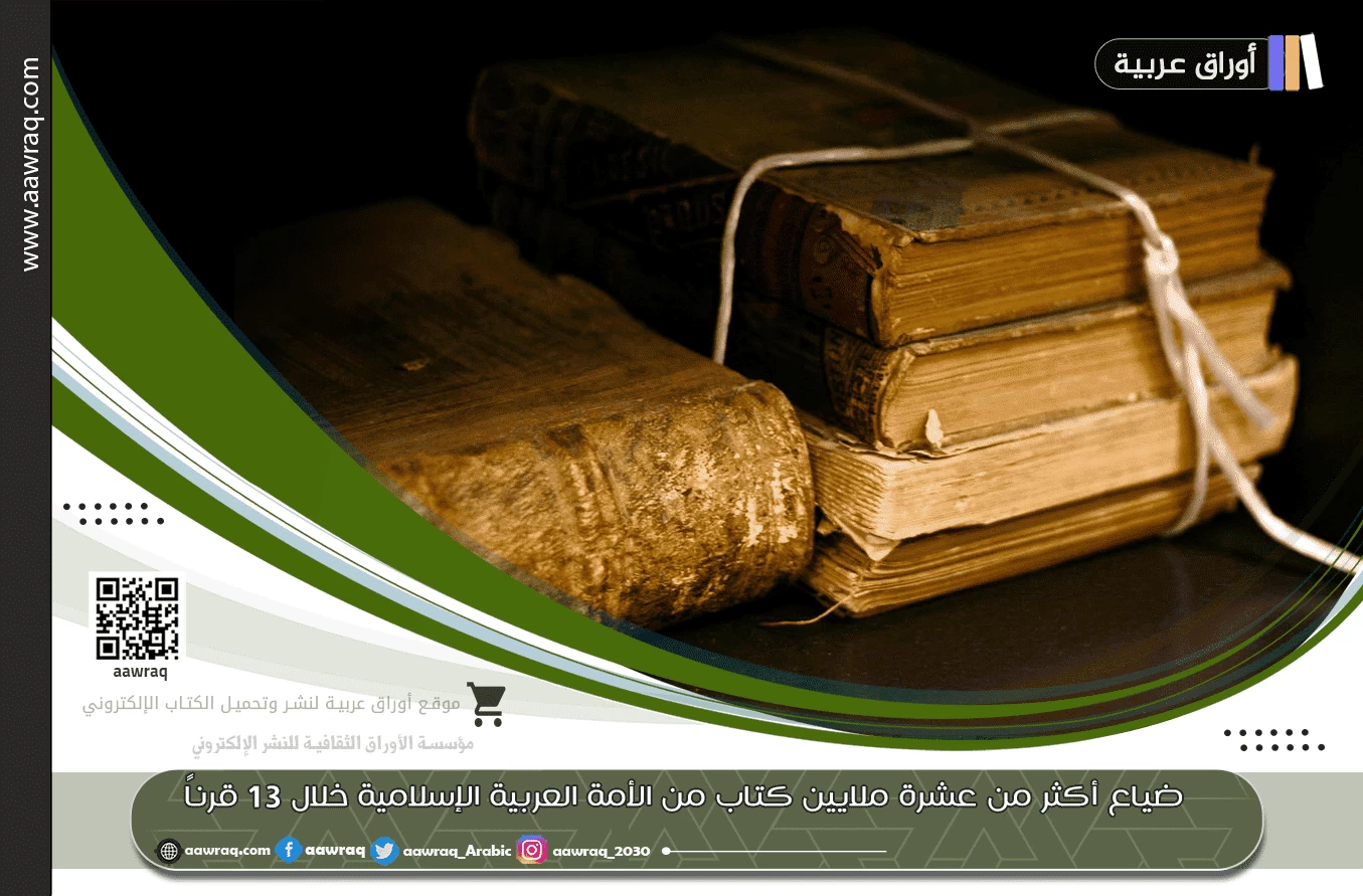 ضياع أكثر من عشرة ملايين كتاب من الأمة العربية الإسلامية خلال 13 قرناً